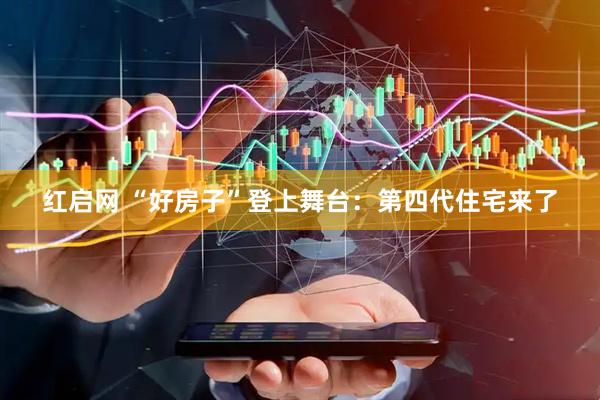 红启网 “好房子”登上舞台：第四代住宅来了