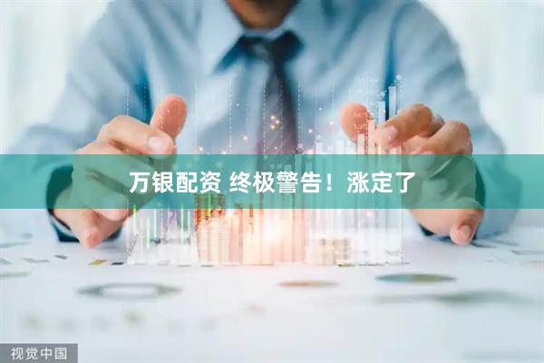 万银配资 终极警告！涨定了
