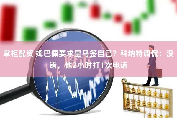 掌柜配资 姆巴佩要求皇马签自己？科纳特调侃：没错，他2小时打1次电话