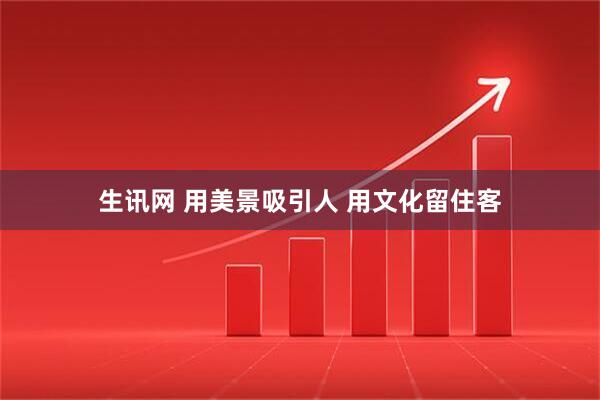 生讯网 用美景吸引人 用文化留住客