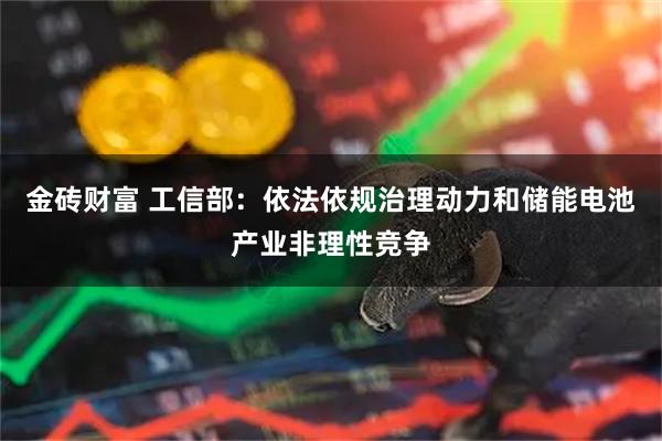 金砖财富 工信部：依法依规治理动力和储能电池产业非理性竞争