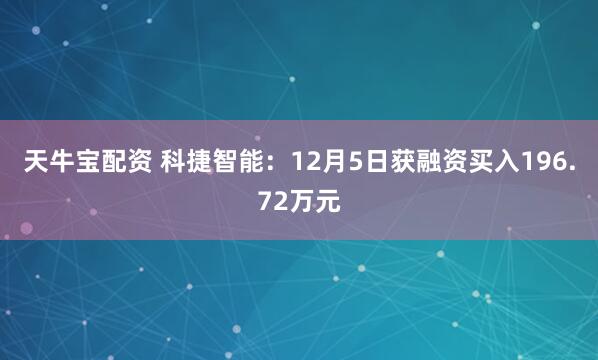 天牛宝配资 科捷智能：12月5日获融资买入196.72万元