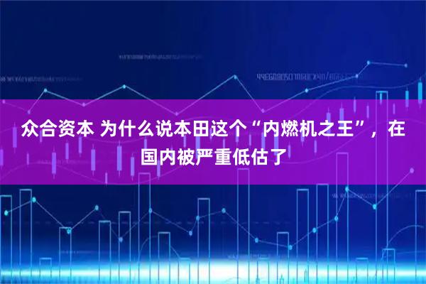众合资本 为什么说本田这个“内燃机之王”，在国内被严重低估了