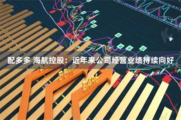 配多多 海航控股：近年来公司经营业绩持续向好